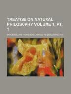 Treatise on Natural Philosophy Volume 1, PT. 1 di Baron William Thomson Kelvin edito da Rarebooksclub.com