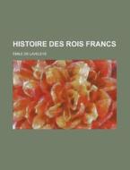 Histoire Des Rois Francs di U S Government, Emile De Laveleye edito da Rarebooksclub.com