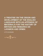 A Treatise On The Origin And Development Of The English Language With An Appendix Of Materials For The History Of Britain And Remarks On Layamon And di Otto Dickmann edito da Rarebooksclub.com