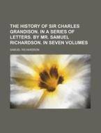 The History of Sir Charles Grandison. in a Series of Letters. by Mr. Samuel Richardson. in Seven Volumes di Samuel Richardson edito da Rarebooksclub.com