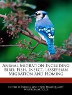 Animal Migration Including Bird, Fish, Insect, Lessepsian Migration and Homing di Patrick Sing edito da WEBSTER S DIGITAL SERV S