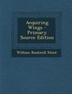 Acquiring Wings di William Bushnell Stout edito da Nabu Press