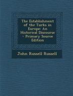 The Establishment of the Turks in Europe: An Historical Discourse di John Russell Russell edito da Nabu Press