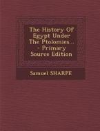 The History of Egypt Under the Ptolomies... - Primary Source Edition di Samuel Sharpe edito da Nabu Press