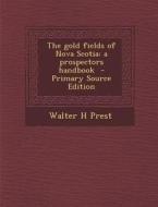 The Gold Fields of Nova Scotia: A Prospectors Handbook di Walter H. Prest edito da Nabu Press