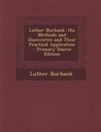 Luther Burbank: His Methods and Discoveries and Their Practical Application - Primary Source Edition edito da Nabu Press