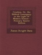 Creation, Or, the Biblical Cosmogony in the Light of Modern Science di James Dwight Dana edito da Nabu Press