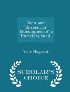 Seen And Unseen, Or Monologues Of A Homeless Snail. - Scholar's Choice Edition di Yone Noguchi edito da Scholar's Choice