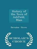 History Of The Town Of Ashfield, Mass - Scholar's Choice Edition di Barnabas Howes edito da Scholar's Choice