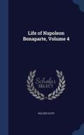 Life Of Napoleon Bonaparte; Volume 4 di Sir Walter Scott edito da Sagwan Press