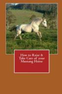 How to Raise & Take Care of Your Mustang Horse di Vince Stead edito da Lulu.com