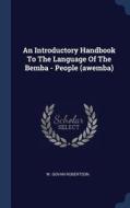An Introductory Handbook to the Language of the Bemba - People (Awemba) di W. Govan Robertson edito da CHIZINE PUBN