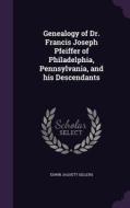 Genealogy Of Dr. Francis Joseph Pfeiffer Of Philadelphia, Pennsylvania, And His Descendants di Edwin Jaquett Sellers edito da Palala Press