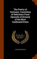 The Poetry Of Germany. Consisting Of Selections From Upwards Of Seventy Of The Most Celebrated Poets di Alfred Baskerville edito da Arkose Press