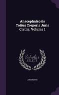 Anacephaleosis Totius Corporis Juris Civilis, Volume 1 di Anonymous edito da Palala Press