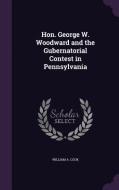Hon. George W. Woodward And The Gubernatorial Contest In Pennsylvania di William A Cook edito da Palala Press