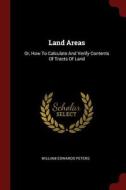 Land Areas: Or, How to Calculate and Verify Contents of Tracts of Land di William Edwards Peters edito da CHIZINE PUBN