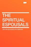 The Spiritual Espousals di Jan van (Blessed) Ruysbroek edito da HardPress Publishing