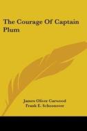 The Courage Of Captain Plum di James Oliver Curwood edito da Kessinger Publishing, Llc