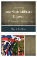 Interpreting American Military History at Museums and Historic Sites di Marc K Blackburn edito da Rowman & Littlefield