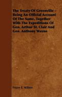The Treaty of Greenville - Being an Official Account of the Same, Together with the Expeditions of Gen. Arthur St. Clair di Frazer E. Wilson edito da Dabney Press