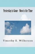 Yesterday Is Gone - Now Is the Time di Timothy E. Wilkerson edito da Createspace