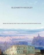 Behind the Scenes: Or, Thirty Years a Slave, and Four Years in the White House di Elizabeth Keckley edito da Createspace