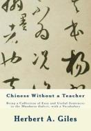 Chinese Without a Teacher: Being a Collection of Easy and Useful Sentences in the Mandarin Dialect, with a Vocabulary di Herbert A. Giles, Dr Herbert a. Giles edito da Createspace
