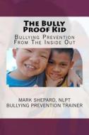 The Bully Proof Kid: Bullying Prevention from the Inside Out di Mark Shepard edito da Createspace