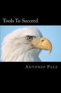 Tools to Succeed: Business Life Experience Guide di Antonio Paez edito da Createspace