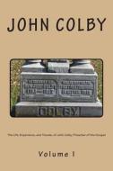 The Life, Experience, and Travels, of John Colby, Preacher of the Gospel.: Auto-Biography di John Colby edito da Createspace