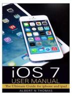 IOS 7 User Manual: The Ultimate Guide for iPhone and iPad di Albert N. Thomas edito da Createspace Independent Publishing Platform