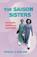 The Saigon Sisters: Privileged Women in the Resistance di Patricia D. Norland edito da NORTHERN ILLINOIS UNIV