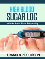 High Blood Sugar Log: Includes Bonus Blood Pressure Log di Frances P. Robinson edito da Createspace
