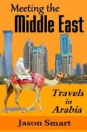 Meeting the Middle East: Travels in Arabia di Jason Smart edito da Createspace