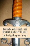 Deutsche Wehrt Euch - Die Beamten Sind Euer Ungluck di MR Ludwig-Eugen Vogt Esq edito da Createspace Independent Publishing Platform