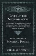 Lives of the Necromancers - An Account of the Most Eminent Persons in Successive Ages Who Have Claimed for Themselves, o di William Godwin edito da Obscure Press