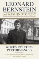 Leonard Bernstein and Washington, DC: Works, Politics, and Performances di Daniel Abraham, Alicia Kopfstein-Penk, Andrew H. Weaver edito da UNIV OF ROCHESTER PR