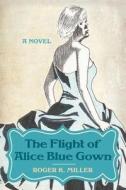 The Flight of Alice Blue Gown-A Novel di Roger K. Miller edito da Wasteland Press