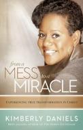 From a Mess to a Miracle: Experiencing True Transformation in Christ di Kimberly Daniels edito da CHARISMA HOUSE