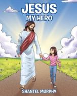 Jesus My Hero di Shantel Murphy edito da Covenant Books