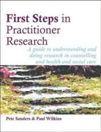 First Steps in Practitioner Research: A Guide to Understanding and Doing Research in Counselling and Health and Social C di Pete Sanders, Paul Wilkins edito da PCCS BOOKS