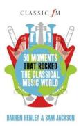 50 Moments That Rocked The Classical Music World di Darren Henley, Sam Jackson edito da Elliott & Thompson