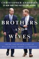 Brothers and Wives: Inside the Private Lives of William, Kate, Harry, and Meghan di Christopher Andersen edito da GALLERY BOOKS