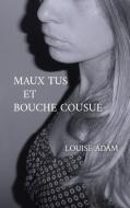 Maux Tus et Bouche Cousue di Louise Adam edito da Books on Demand