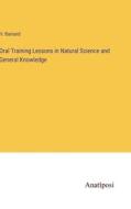Oral Training Lessons in Natural Science and General Knowledge di H. Barnard edito da Anatiposi Verlag