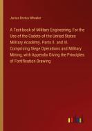 A Text-book of Military Engineering, For the Use of the Cadets of the United States Military Academy. Parts II. and III. Comprising Siege Operations a di Junius Brutus Wheeler edito da Outlook Verlag