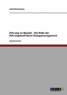 Führung im Wandel. Die Rolle der Führungskraft beim Changemanagement di Isabell Bodenburg edito da GRIN Verlag