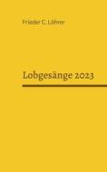 Lobgesänge 2023 di Frieder C. Löhrer edito da Books on Demand