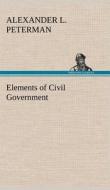 Elements of Civil Government di Alexander L. Peterman edito da TREDITION CLASSICS